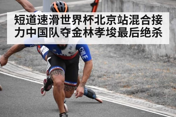 短道速滑世界杯北京站混合接力中国队夺金林孝埈最后绝杀