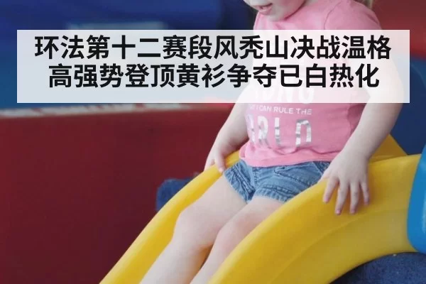 环法第十二赛段风秃山决战温格高强势登顶黄衫争夺已白热化