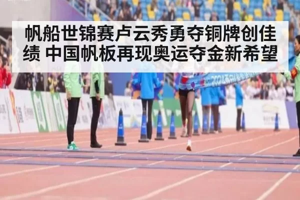 帆船世锦赛卢云秀勇夺铜牌创佳绩 中国帆板再现奥运夺金新希望