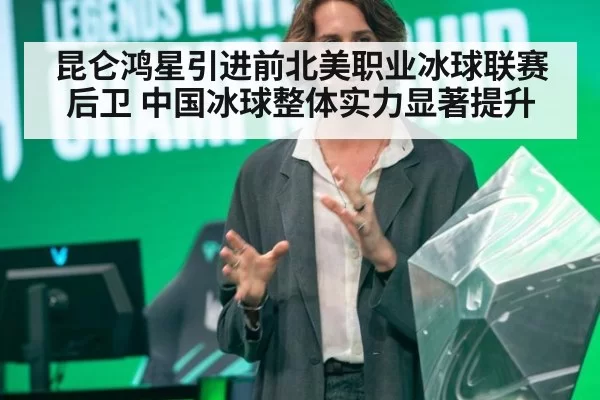 昆仑鸿星引进前北美职业冰球联赛后卫 中国冰球整体实力显著提升