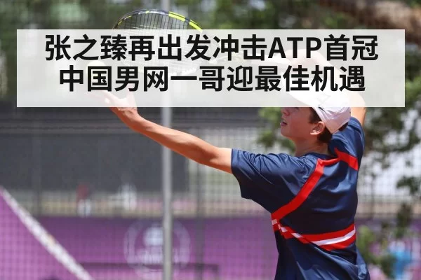 张之臻再出发冲击ATP首冠 中国男网一哥迎最佳机遇