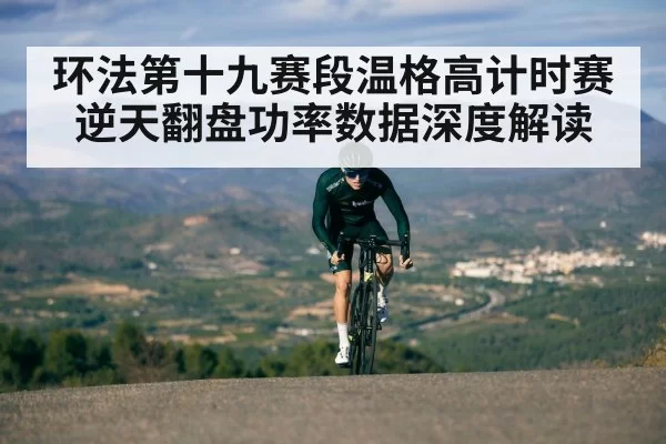 环法第十九赛段温格高计时赛逆天翻盘功率数据深度解读