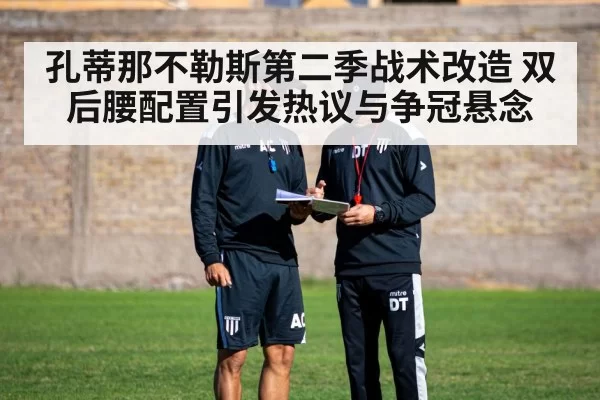 孔蒂那不勒斯第二季战术改造 双后腰配置引发热议与争冠悬念